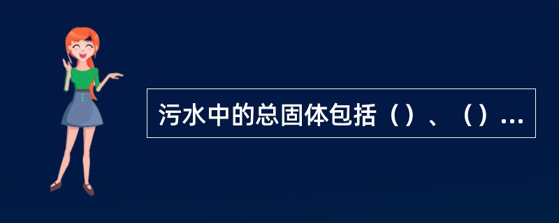 污水中的总固体包括（）、（）、（）和溶解物。