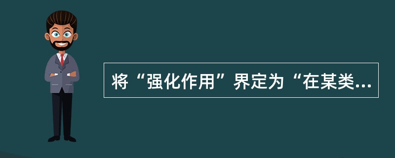 将“强化作用”界定为“在某类行为出现时加以称赞或对之微笑”，这是什么定义？（）