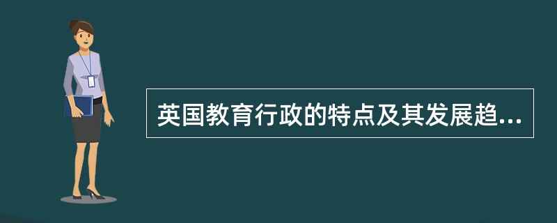 英国教育行政的特点及其发展趋向是什么？