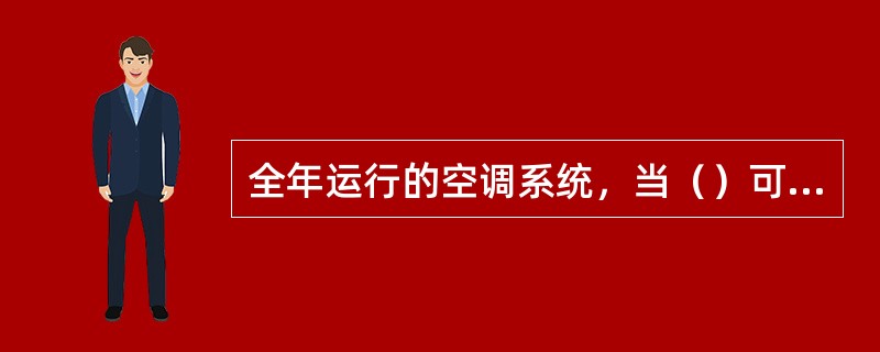 全年运行的空调系统，当（）可采用四管制水系统。