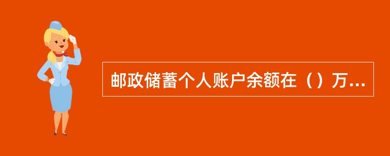 邮政储蓄个人账户余额在（）万元（含）人民币以上的正式挂失为大额挂失。