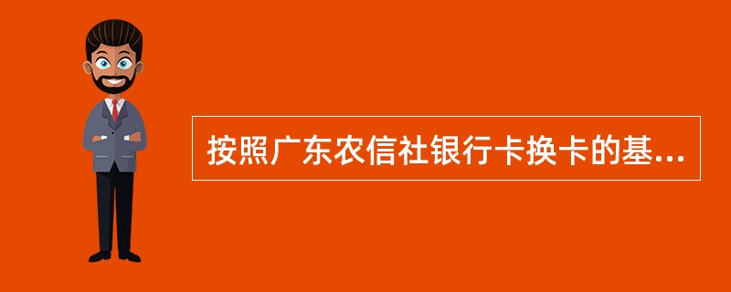 按照广东农信社银行卡换卡的基本规定，以下说法正确的有（）