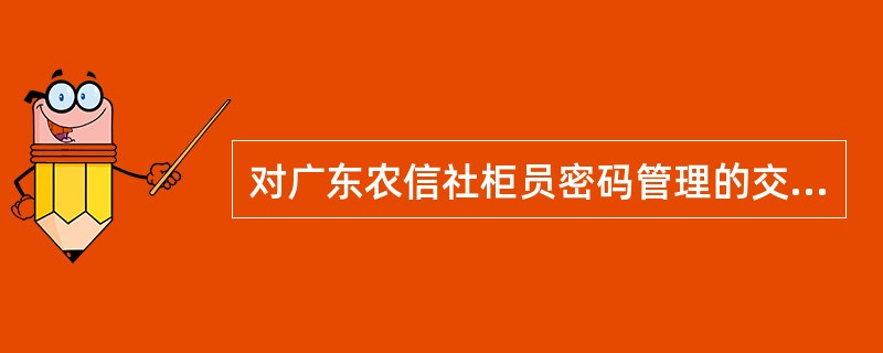 对广东农信社柜员密码管理的交易处理描述正确的有（）