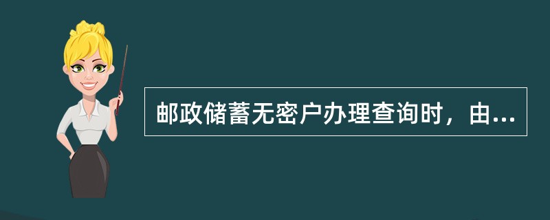 邮政储蓄无密户办理查询时，由客户本人持存款凭证和有效实名证件在开户网点办理，需综