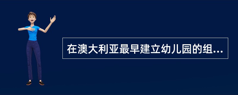 在澳大利亚最早建立幼儿园的组织是（）