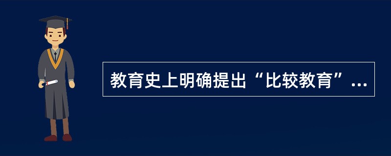教育史上明确提出“比较教育”这一概念，被称为“比较教育之父”的是（）