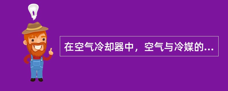 在空气冷却器中，空气与冷媒的运动方向应（）