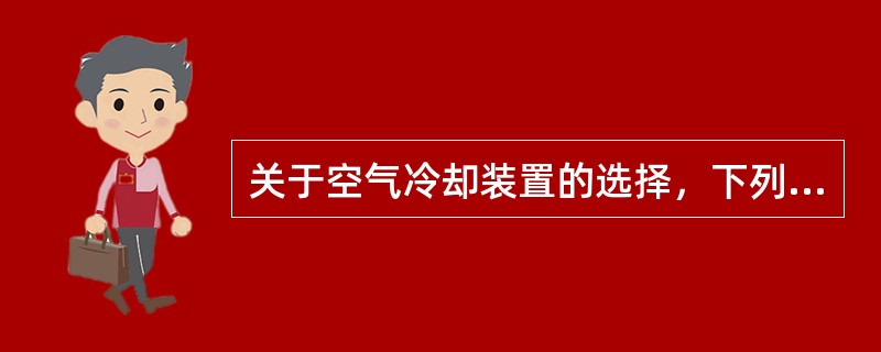 关于空气冷却装置的选择，下列说法中不正确的为（）