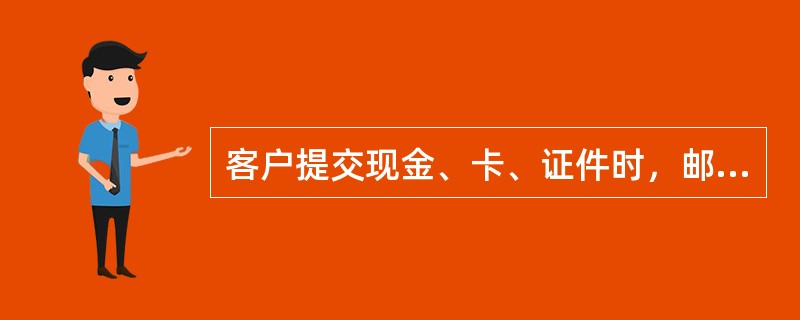 客户提交现金、卡、证件时，邮政储蓄营业网点柜员应双手接过，以适宜的音量复述客户所