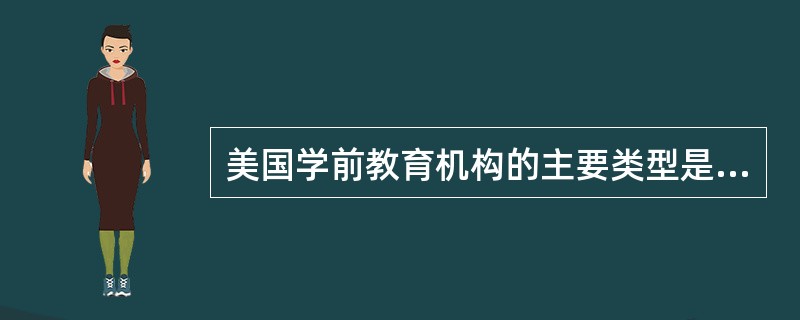 美国学前教育机构的主要类型是（）