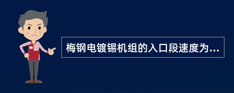 梅钢电镀锡机组的入口段速度为620米/分，工艺段速度为（）。