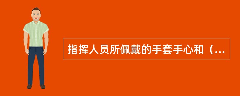 指挥人员所佩戴的手套手心和（）要易于辨别。