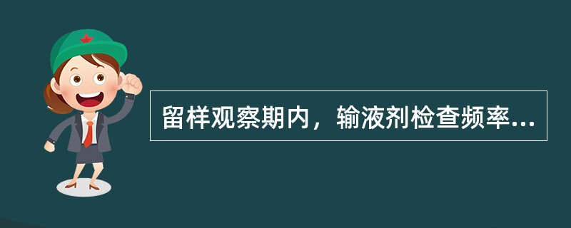 留样观察期内，输液剂检查频率为（）