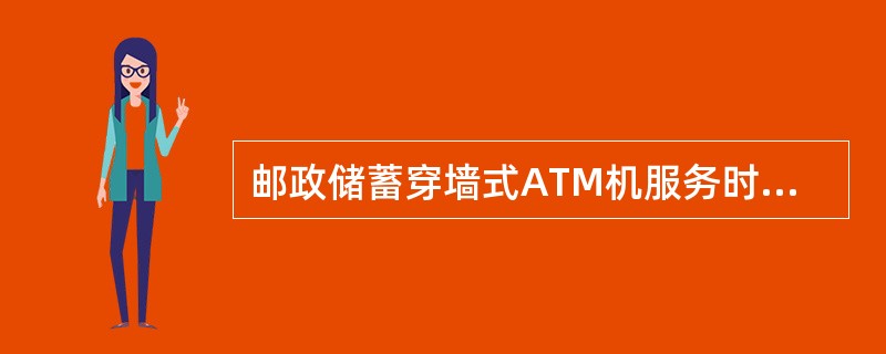 邮政储蓄穿墙式ATM机服务时间视营业时间而定。