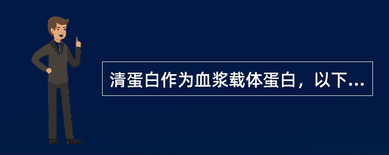 清蛋白作为血浆载体蛋白，以下哪项特性错误（）