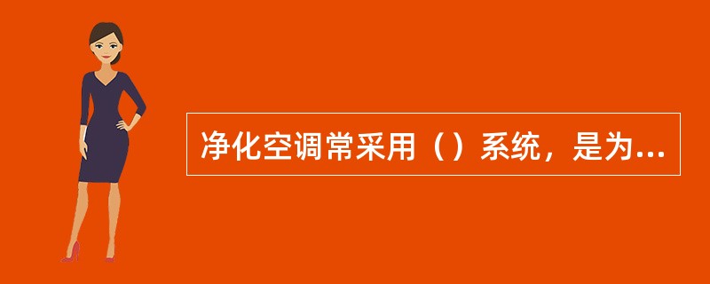 净化空调常采用（）系统，是为了（）。