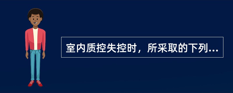 室内质控失控时，所采取的下列措施哪项是不正确的（）