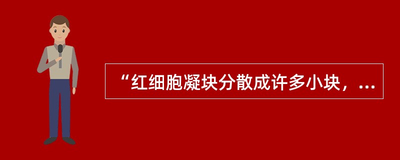 “红细胞凝块分散成许多小块，周围可见到游离的红细胞。”这种血液凝集反应结果应判断