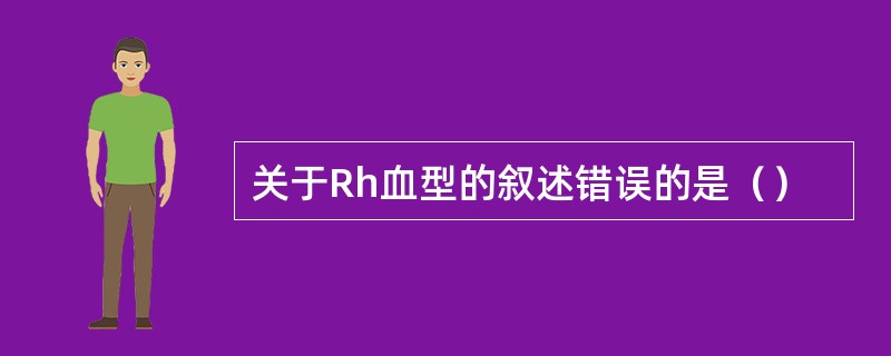 关于Rh血型的叙述错误的是（）