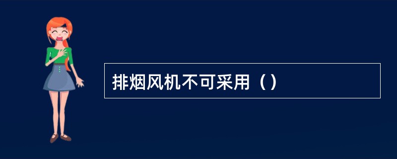 排烟风机不可采用（）