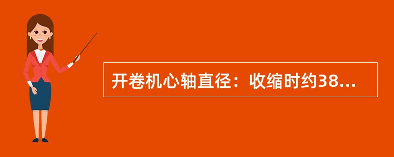 开卷机心轴直径：收缩时约380mm，满涨时约（），实际直径约420mm。