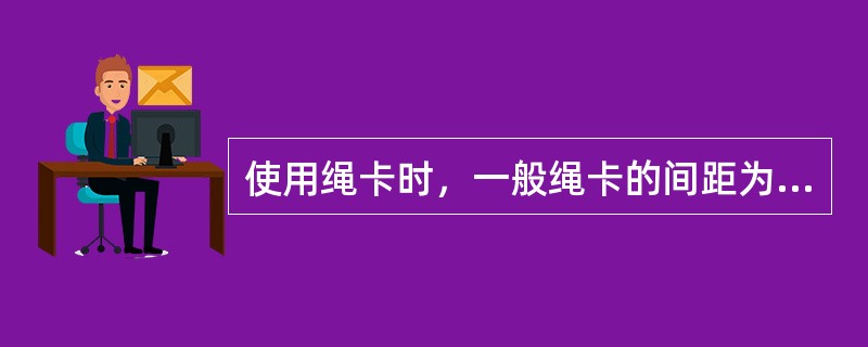 使用绳卡时，一般绳卡的间距为钢丝绳直径的（）倍左右。