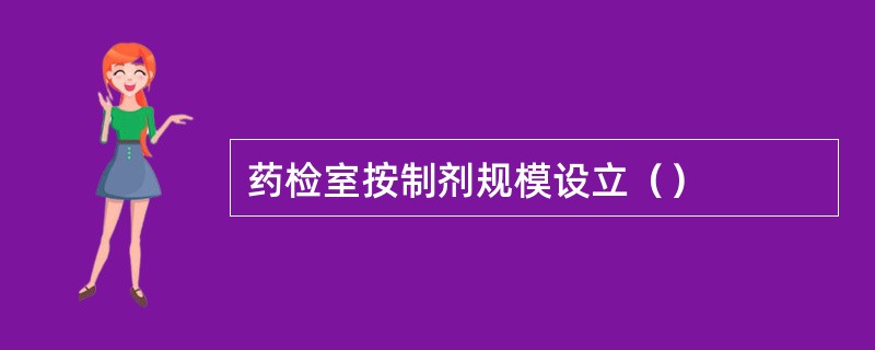 药检室按制剂规模设立（）