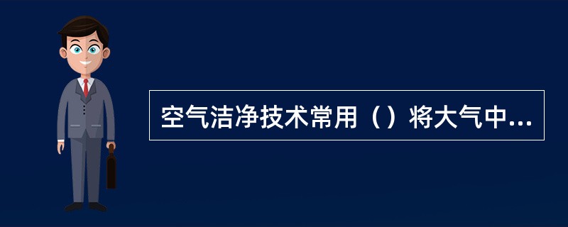 空气洁净技术常用（）将大气中微粒分离出去。