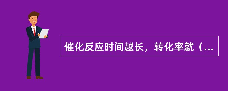 催化反应时间越长，转化率就（）。