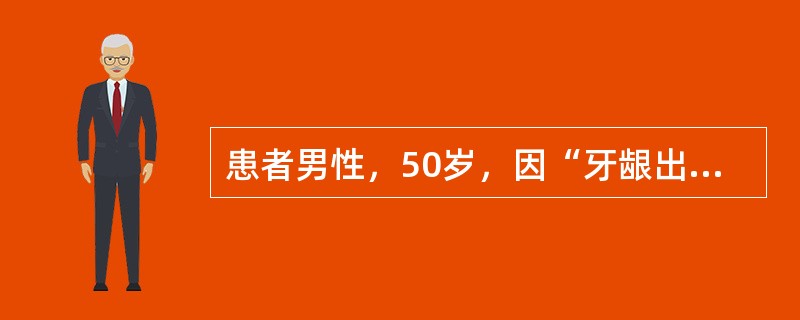 患者男性，50岁，因“牙龈出血2年余，牙齿松动2个月”来诊。口腔检查：口腔卫生状