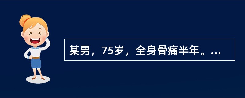 某男，75岁，全身骨痛半年。查体：肝脾、淋巴结无肿大，胸骨压痛；检验结果：Hb8