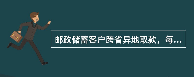 邮政储蓄客户跨省异地取款，每日每户累计最高限额为人民币（）万元（含）。