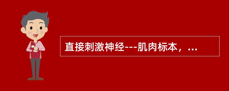 直接刺激神经---肌肉标本，引起肌肉收缩是一种反射。