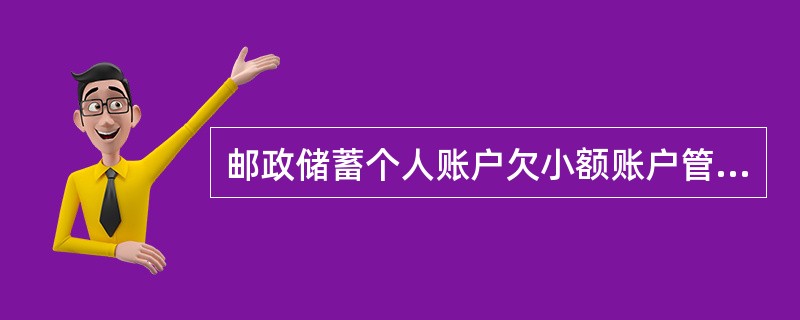 邮政储蓄个人账户欠小额账户管理费时，客户直接要求清户的必须先补齐欠费才能清户。