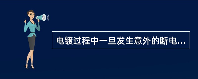 电镀过程中一旦发生意外的断电，就会导致镀层起皮、发花、变色与失去光泽等一系列质量