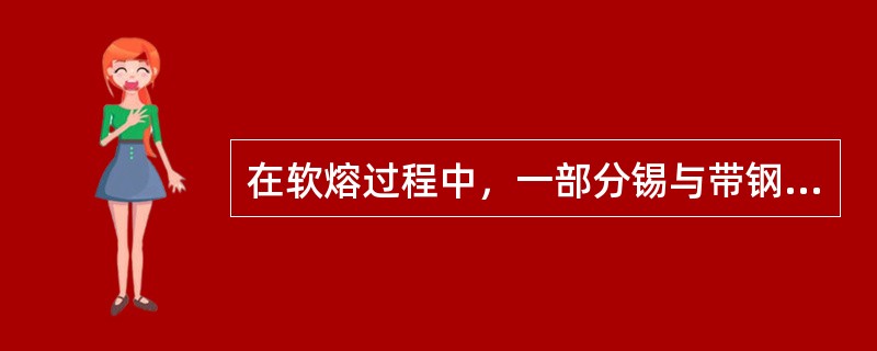 在软熔过程中，一部分锡与带钢起反应，形成金属间化合物FeSn2，即锡铁合金层。