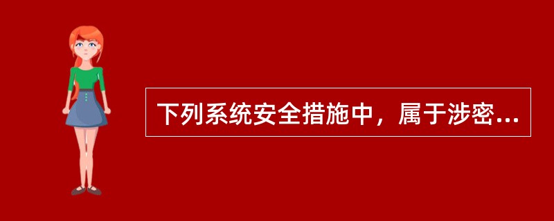 下列系统安全措施中，属于涉密数据安全管理必须的是（）。