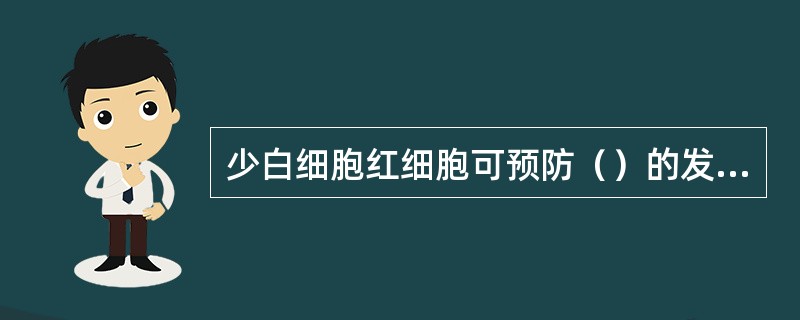 少白细胞红细胞可预防（）的发生，采用白细胞过滤器制备的红细胞可使每单位残余白细胞