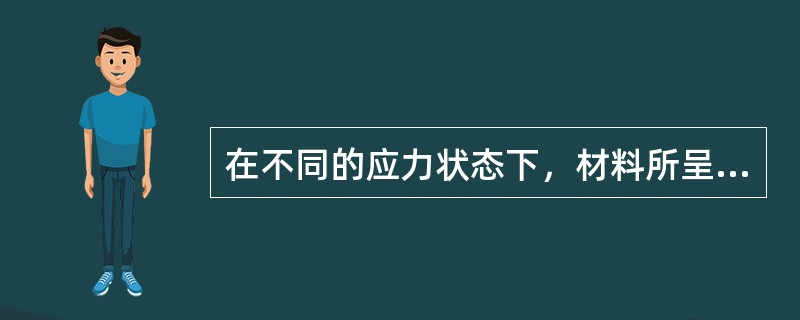 在不同的应力状态下，材料所呈现的（）是不同的。