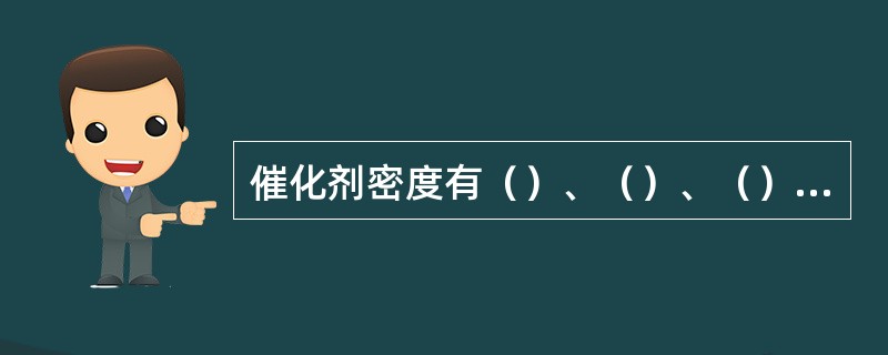 催化剂密度有（）、（）、（）三种表示方法，其中（）最大。