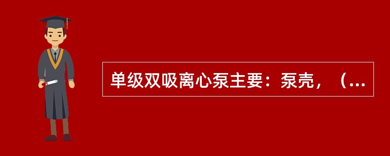 单级双吸离心泵主要：泵壳，（），叶轮，双吸密封环，轴套，轴封等部件组成。