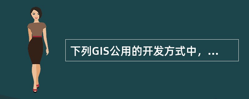 下列GIS公用的开发方式中，目前较广泛采用的是（）。