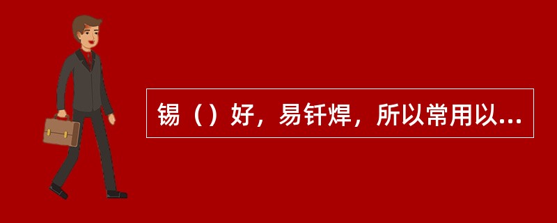 锡（）好，易钎焊，所以常用以电子元器件引线、印刷电路板及低压器件的电镀。