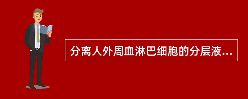 分离人外周血淋巴细胞的分层液比重为（）