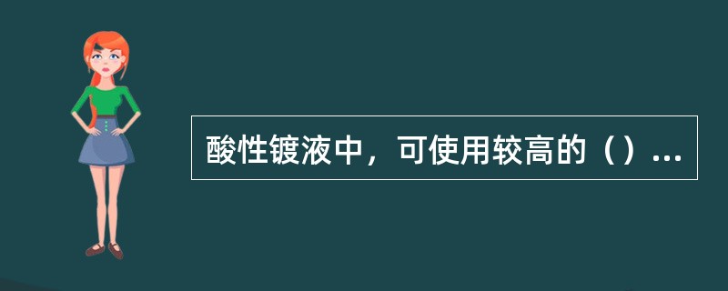 酸性镀液中，可使用较高的（）电流密度，而在碱性锡酸盐镀液中，阴极电流效率随着阴极