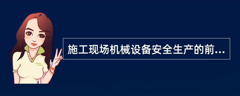 施工现场机械设备安全生产的前提条件是（）。