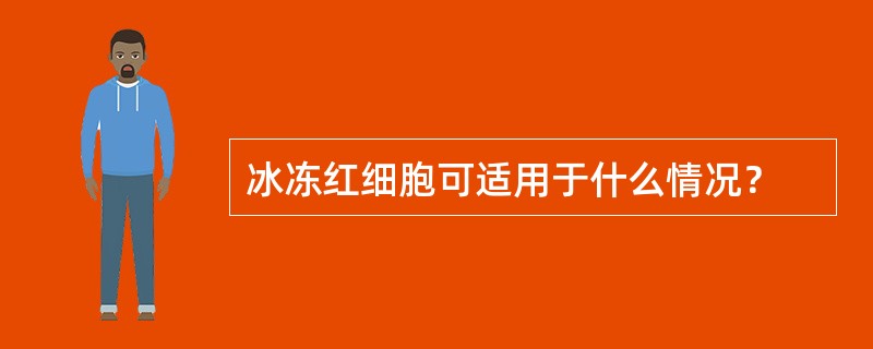 冰冻红细胞可适用于什么情况？