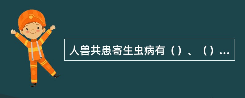 人兽共患寄生虫病有（）、（）、（）、（）、（）。