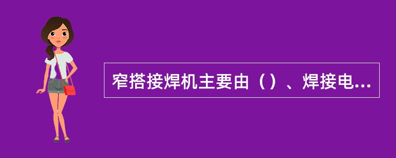 窄搭接焊机主要由（）、焊接电源和控制器组成，其焊接原理是焊接电流通过小搭接量的接