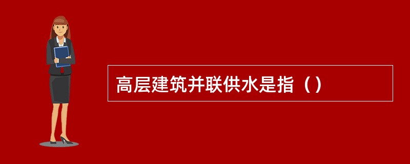 高层建筑并联供水是指（）